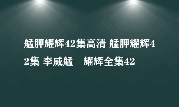 艋胛耀辉42集高清 艋胛耀辉42集 李威艋舺耀辉全集42