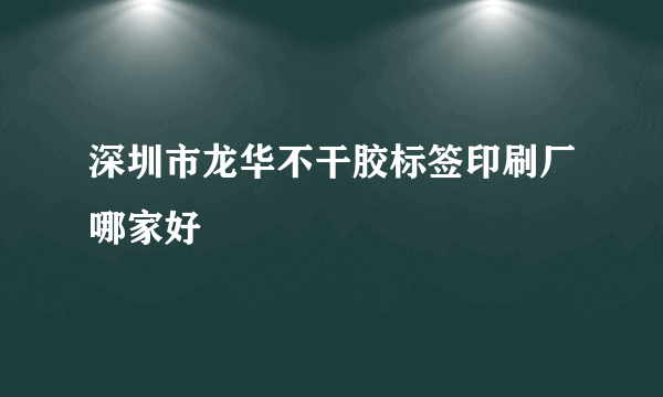 深圳市龙华不干胶标签印刷厂哪家好