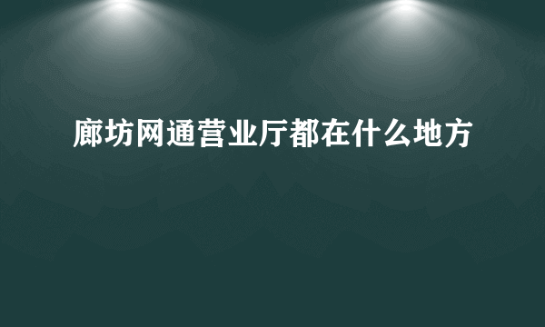 廊坊网通营业厅都在什么地方