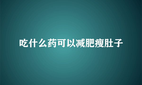 吃什么药可以减肥瘦肚子