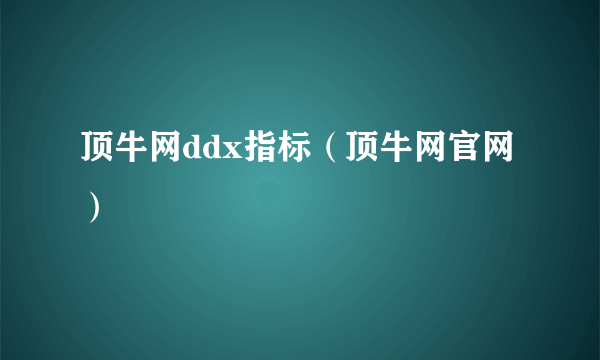 顶牛网ddx指标（顶牛网官网）