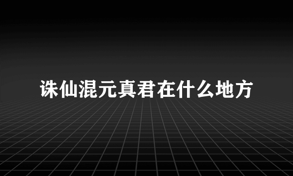 诛仙混元真君在什么地方