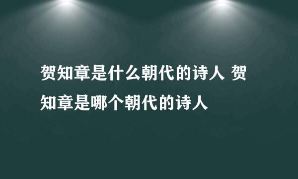 贺知章是什么朝代的诗人 贺知章是哪个朝代的诗人