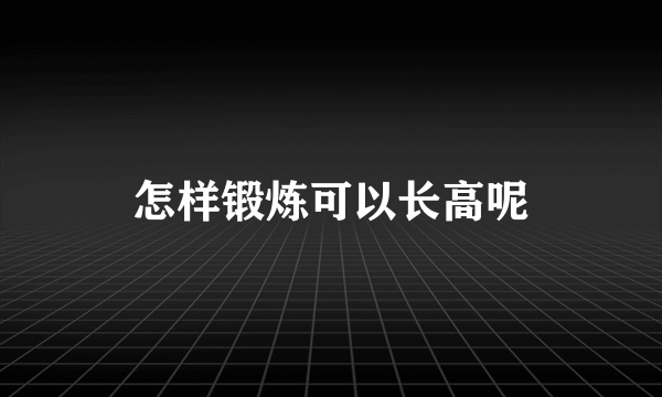 怎样锻炼可以长高呢