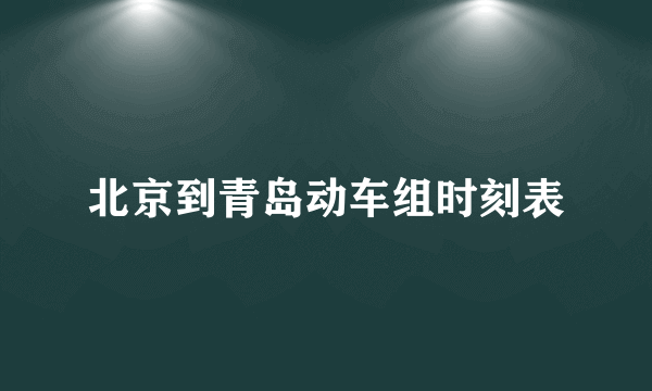 北京到青岛动车组时刻表