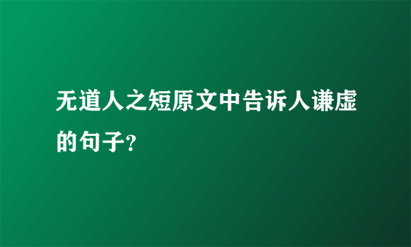 无道人之短原文中告诉人谦虚的句子？