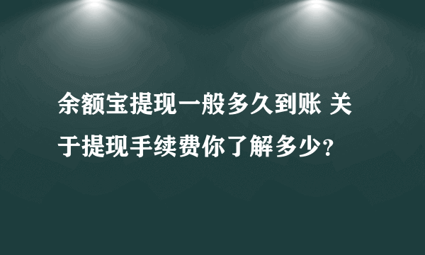 余额宝提现一般多久到账 关于提现手续费你了解多少？