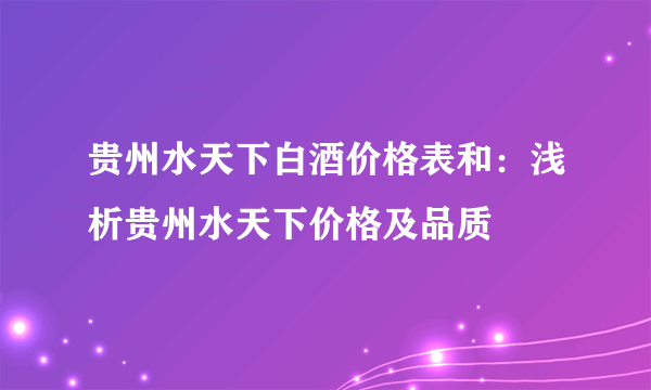 贵州水天下白酒价格表和：浅析贵州水天下价格及品质