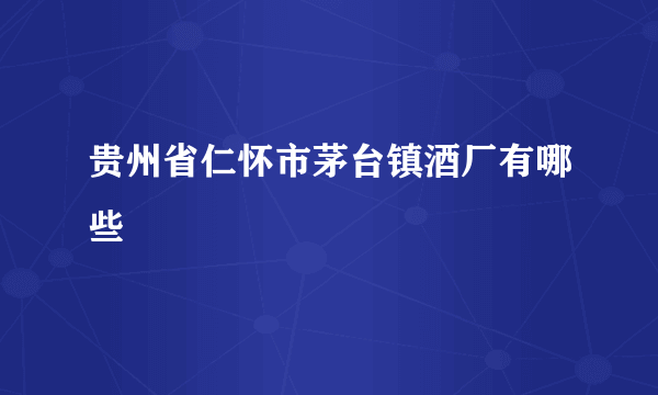 贵州省仁怀市茅台镇酒厂有哪些