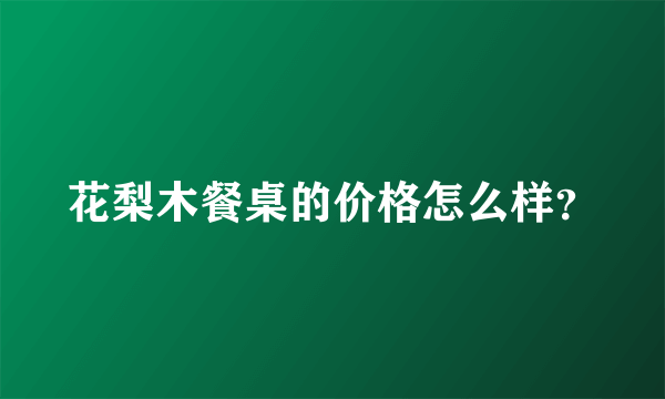 花梨木餐桌的价格怎么样？