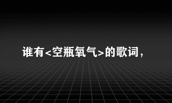 谁有<空瓶氧气>的歌词，