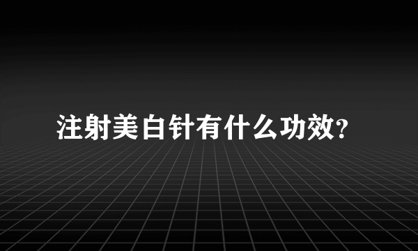 注射美白针有什么功效？