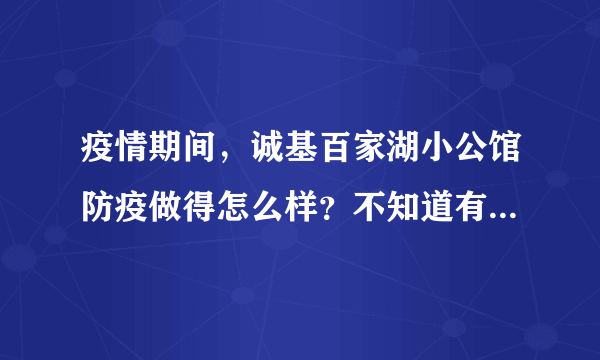 疫情期间，诚基百家湖小公馆防疫做得怎么样？不知道有没有人后悔选诚基百家湖小公馆小区？