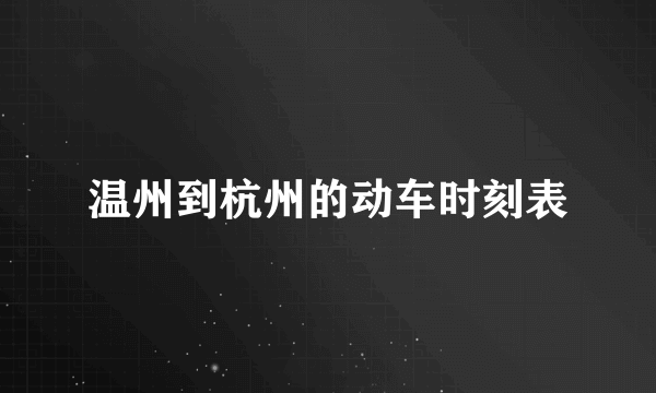 温州到杭州的动车时刻表