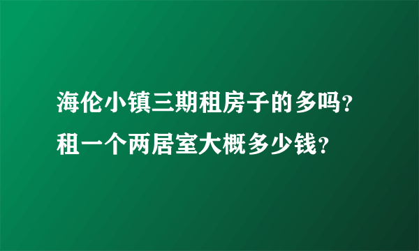 海伦小镇三期租房子的多吗？租一个两居室大概多少钱？