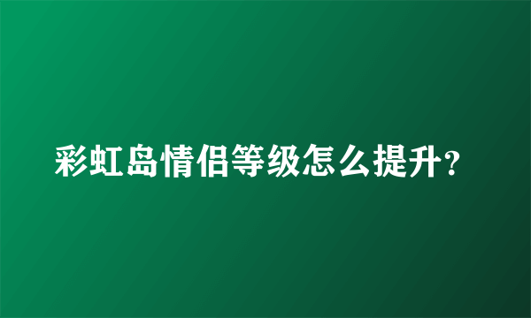 彩虹岛情侣等级怎么提升？