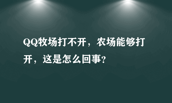 QQ牧场打不开，农场能够打开，这是怎么回事？