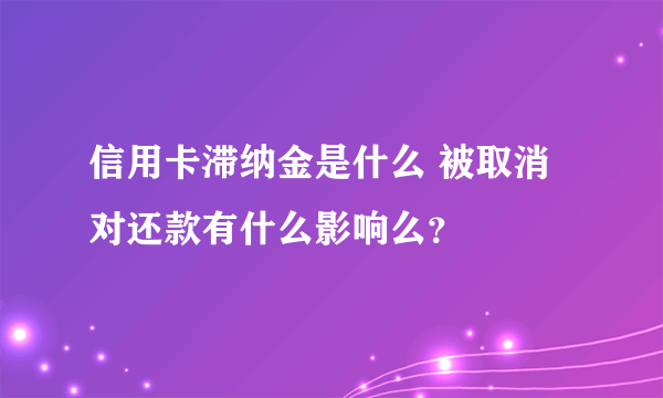 信用卡滞纳金是什么 被取消对还款有什么影响么？