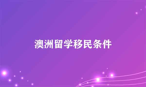 澳洲留学移民条件