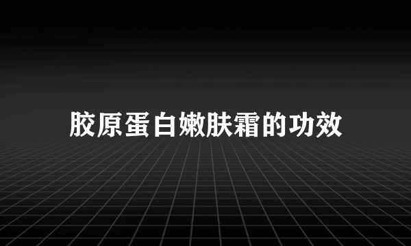 胶原蛋白嫩肤霜的功效