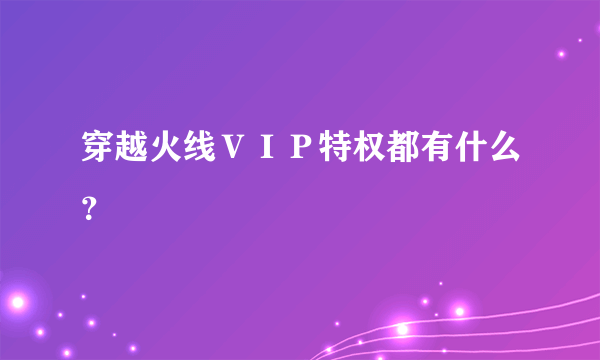 穿越火线ＶＩＰ特权都有什么？