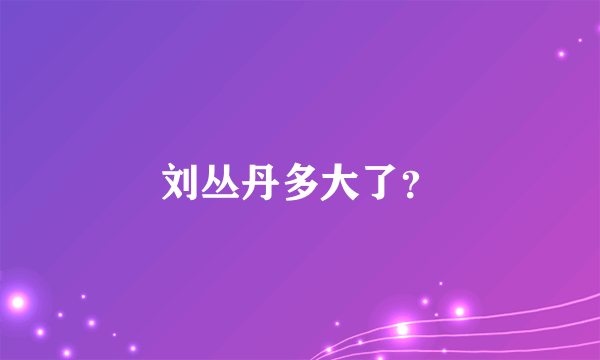 刘丛丹多大了？