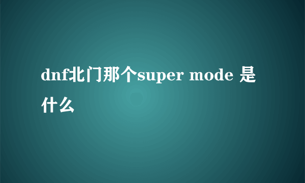 dnf北门那个super mode 是什么