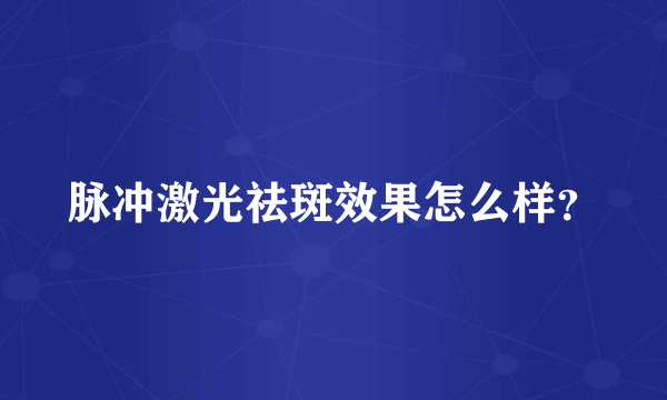 脉冲激光祛斑效果怎么样？