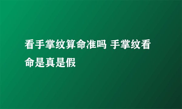 看手掌纹算命准吗 手掌纹看命是真是假