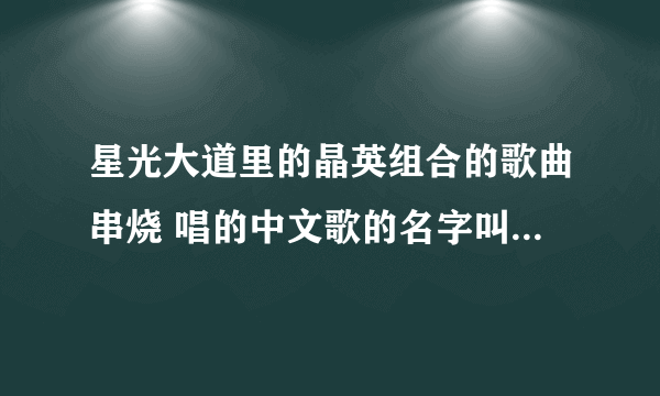 星光大道里的晶英组合的歌曲串烧 唱的中文歌的名字叫什么 貌似在孙楠歌前面那？