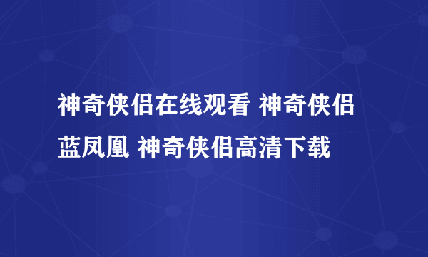 神奇侠侣在线观看 神奇侠侣 蓝凤凰 神奇侠侣高清下载