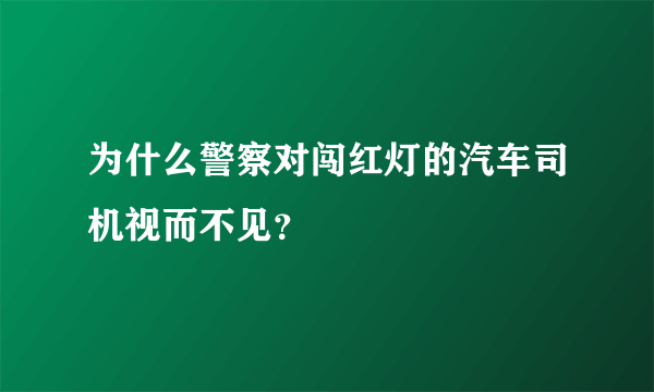 为什么警察对闯红灯的汽车司机视而不见？