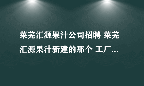 莱芜汇源果汁公司招聘 莱芜汇源果汁新建的那个 工厂工资待遇如何啊，买五险一金吗？急急急急啊