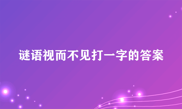 谜语视而不见打一字的答案