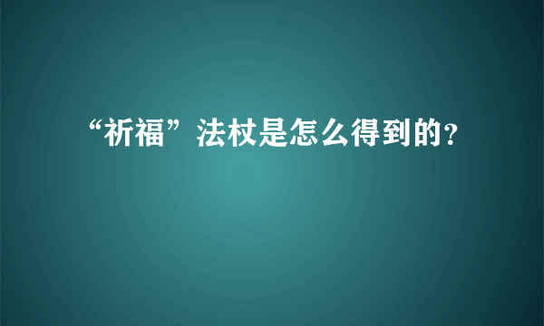 “祈福”法杖是怎么得到的？