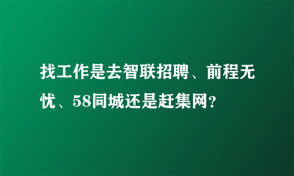 找工作是去智联招聘、前程无忧、58同城还是赶集网？