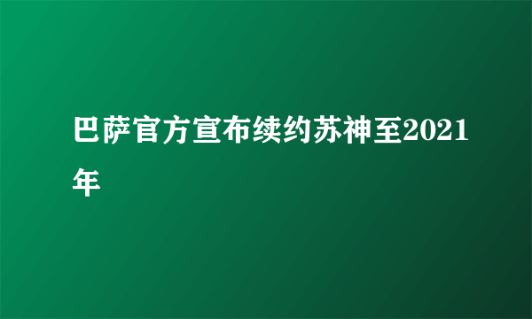 巴萨官方宣布续约苏神至2021年