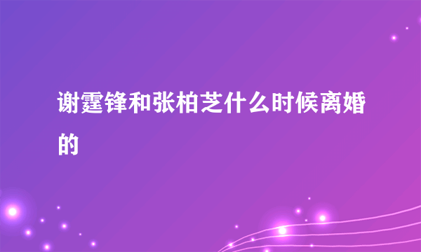 谢霆锋和张柏芝什么时候离婚的