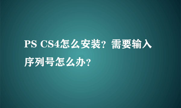 PS CS4怎么安装？需要输入序列号怎么办？