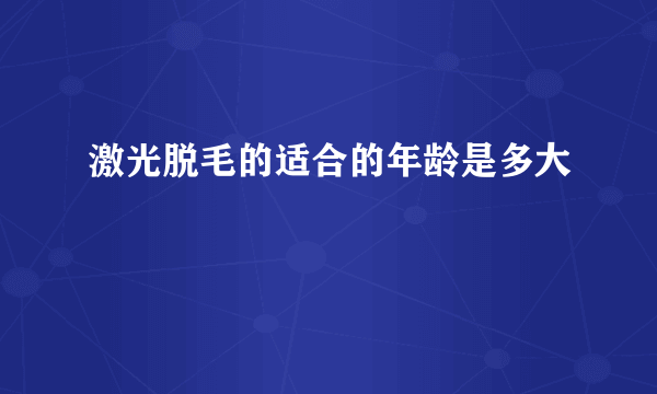 激光脱毛的适合的年龄是多大