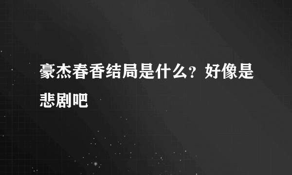 豪杰春香结局是什么？好像是悲剧吧