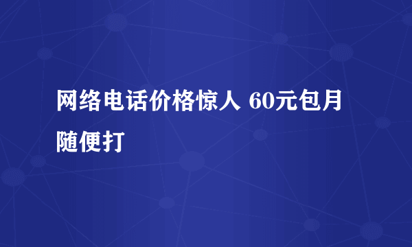 网络电话价格惊人 60元包月随便打