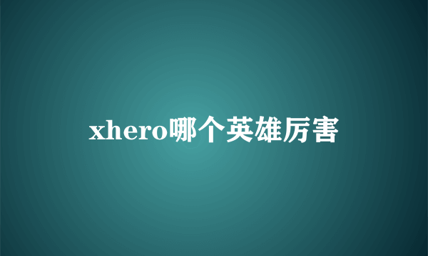 xhero哪个英雄厉害