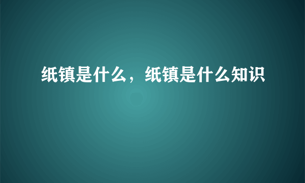 纸镇是什么，纸镇是什么知识