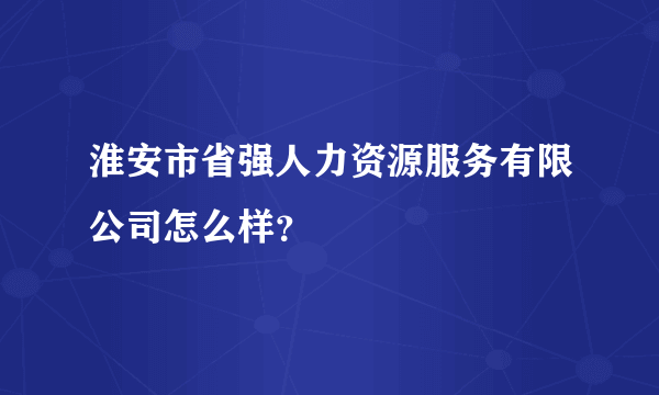 淮安市省强人力资源服务有限公司怎么样？