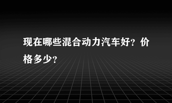 现在哪些混合动力汽车好？价格多少？