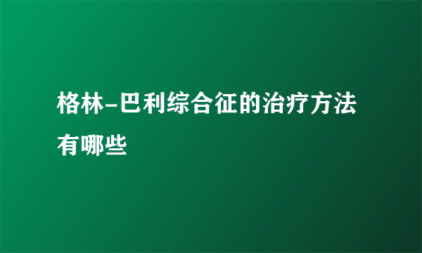 格林-巴利综合征的治疗方法有哪些