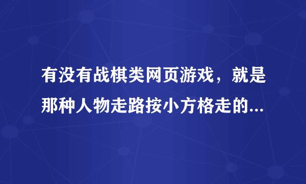 有没有战棋类网页游戏，就是那种人物走路按小方格走的，类似于手机游戏《圣火纹章英雄大陆》或者《烈焰佣