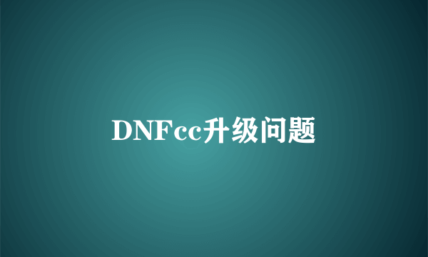 DNFcc升级问题