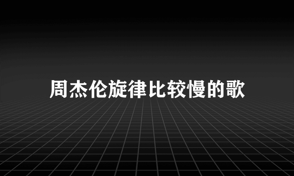 周杰伦旋律比较慢的歌